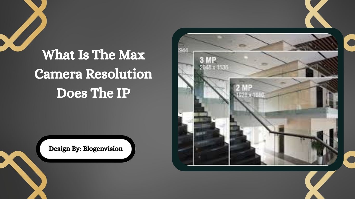What Is The Max Camera Resolution Does The IP