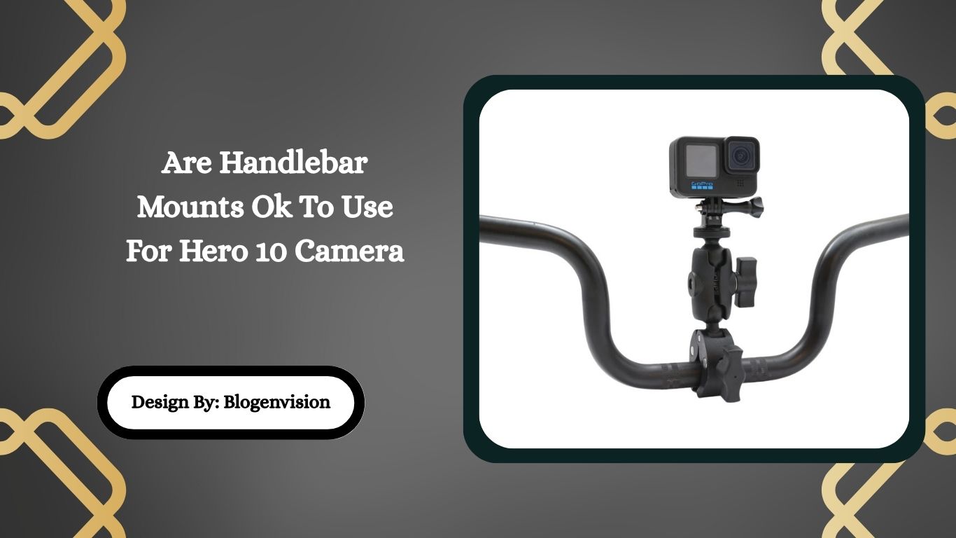 Are Handlebar Mounts Ok To Use For Hero 10 Camera