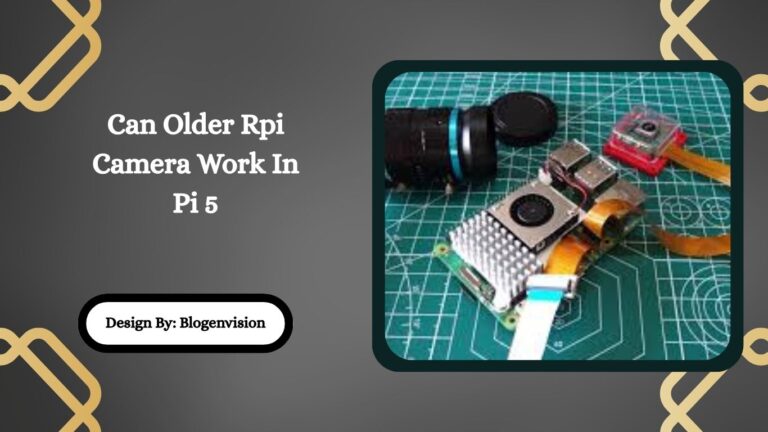 Can Older Rpi Camera Work In Pi 5